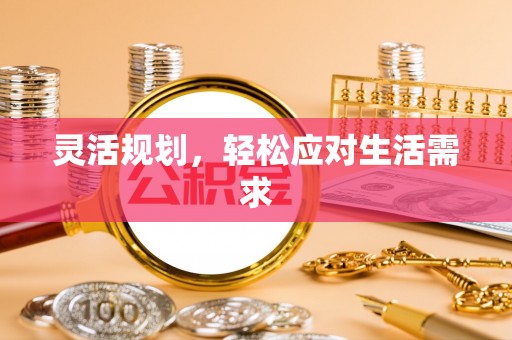 怀化灵活规划，轻松应对生活需求