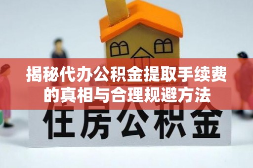 怀化揭秘代办公积金提取手续费的真相与合理规避方法