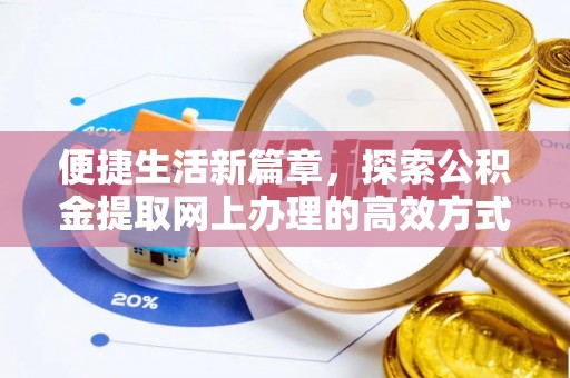 怀化便捷生活新篇章，探索公积金提取网上办理的高效方式