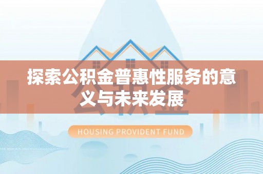怀化探索公积金普惠性服务的意义与未来发展