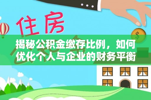 怀化揭秘公积金缴存比例，如何优化个人与企业的财务平衡