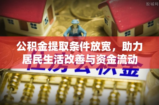 怀化公积金提取条件放宽，助力居民生活改善与资金流动