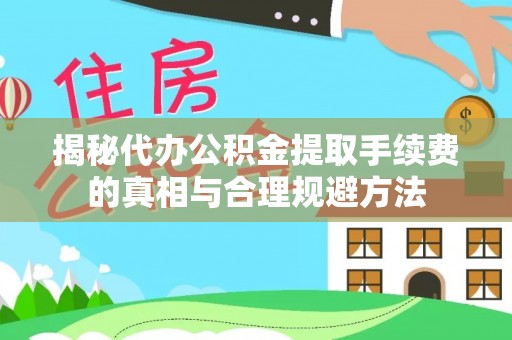 怀化揭秘代办公积金提取手续费的真相与合理规避方法