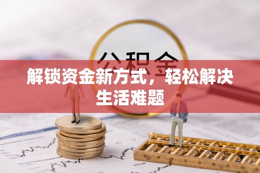 怀化解锁资金新方式，轻松解决生活难题