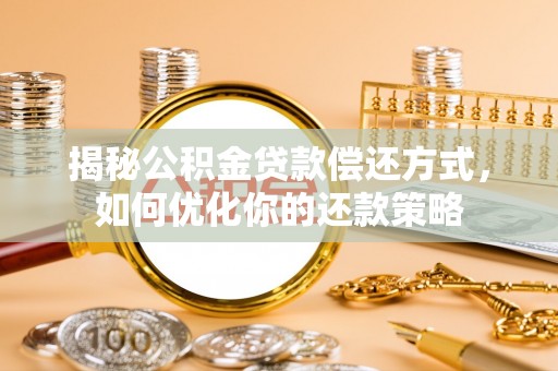 怀化揭秘公积金贷款偿还方式，如何优化你的还款策略