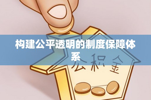 怀化构建公平透明的制度保障体系