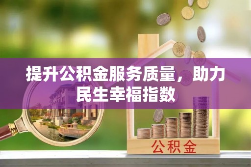 怀化提升公积金服务质量，助力民生幸福指数