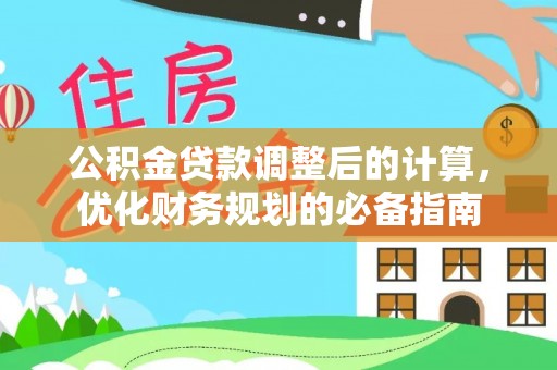 怀化公积金贷款调整后的计算，优化财务规划的必备指南