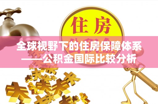 怀化全球视野下的住房保障体系——公积金国际比较分析