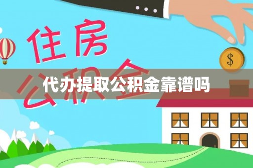怀化代办提取公积金靠谱吗