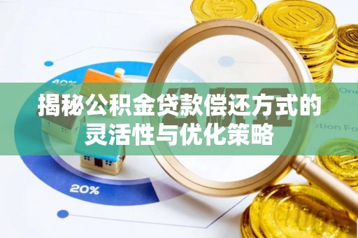 怀化揭秘公积金贷款偿还方式的灵活性与优化策略