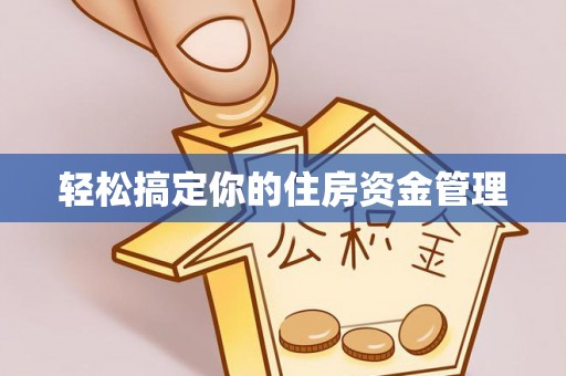 怀化轻松搞定你的住房资金管理