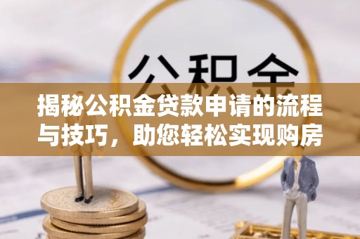 怀化揭秘公积金贷款申请的流程与技巧，助您轻松实现购房梦