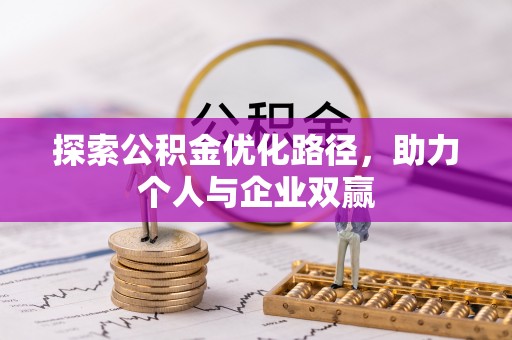 怀化探索公积金优化路径，助力个人与企业双赢