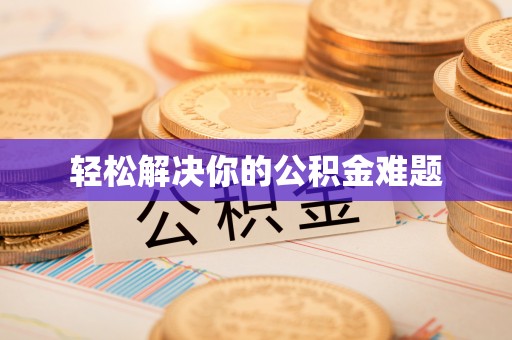 怀化轻松解决你的公积金难题