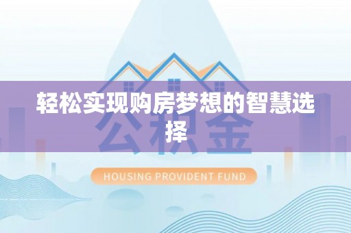 怀化轻松实现购房梦想的智慧选择