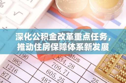 怀化深化公积金改革重点任务，推动住房保障体系新发展