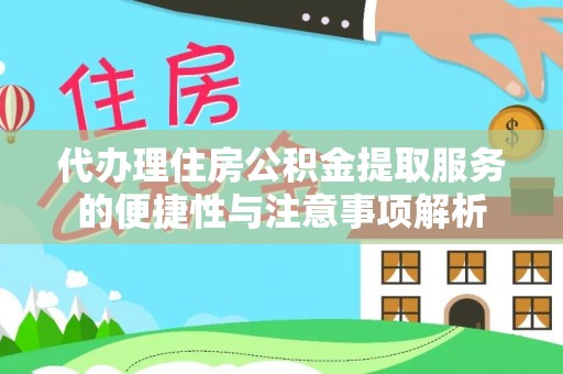 怀化代办理住房公积金提取服务的便捷性与注意事项解析