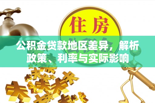 怀化公积金贷款地区差异，解析政策、利率与实际影响