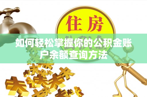 怀化如何轻松掌握你的公积金账户余额查询方法