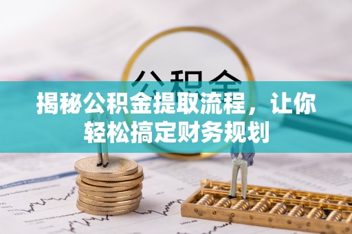 怀化揭秘公积金提取流程，让你轻松搞定财务规划