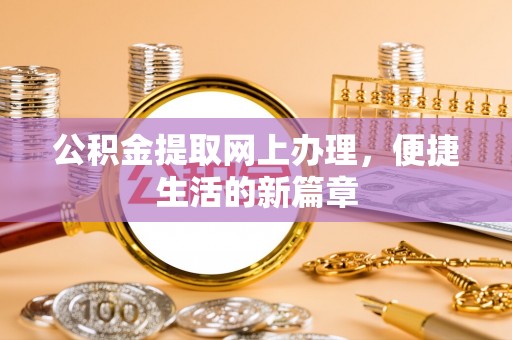 怀化公积金提取网上办理，便捷生活的新篇章