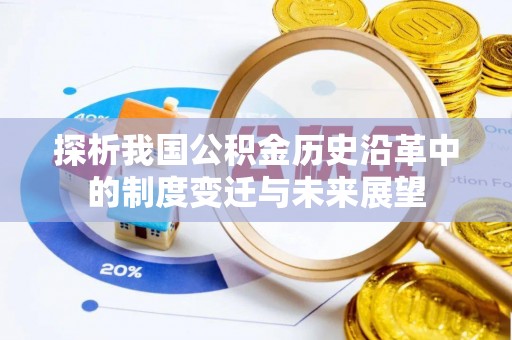 怀化探析我国公积金历史沿革中的制度变迁与未来展望
