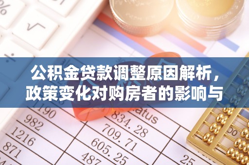怀化公积金贷款调整原因解析，政策变化对购房者的影响与应对
