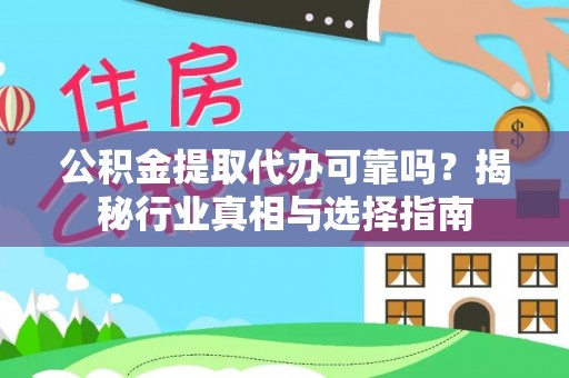 怀化公积金提取代办可靠吗？揭秘行业真相与选择指南