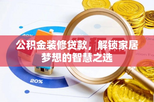 怀化公积金装修贷款，解锁家居梦想的智慧之选