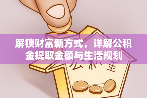 怀化解锁财富新方式，详解公积金提取金额与生活规划