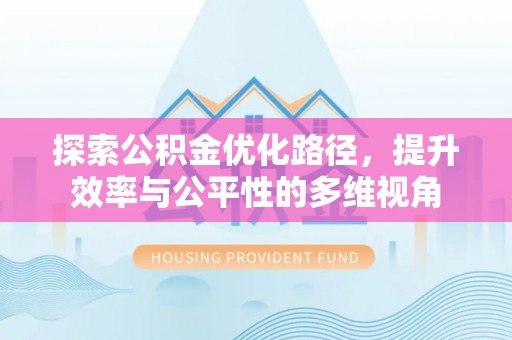 怀化探索公积金优化路径，提升效率与公平性的多维视角