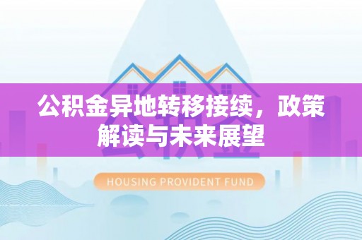怀化公积金异地转移接续，政策解读与未来展望