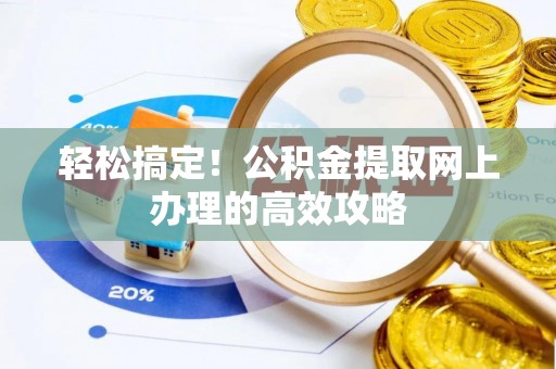 怀化轻松搞定！公积金提取网上办理的高效攻略