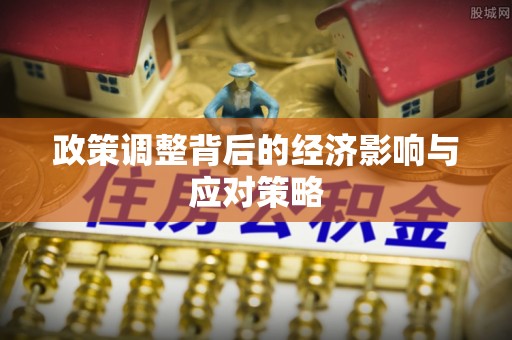 怀化政策调整背后的经济影响与应对策略