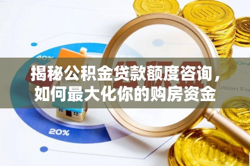 怀化揭秘公积金贷款额度咨询，如何最大化你的购房资金