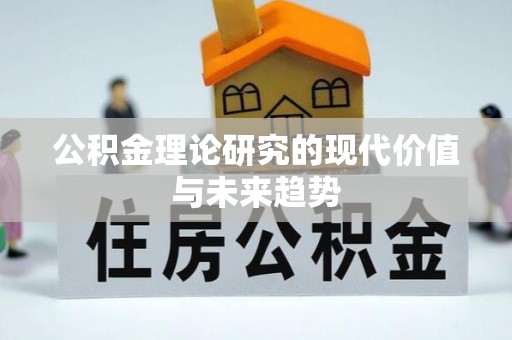 怀化公积金理论研究的现代价值与未来趋势