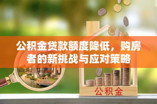 怀化公积金贷款额度降低，购房者的新挑战与应对策略