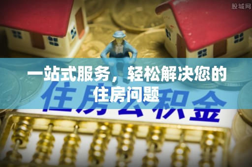 怀化一站式服务，轻松解决您的住房问题