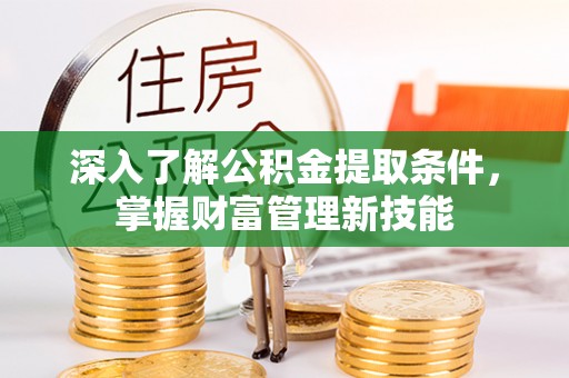 怀化深入了解公积金提取条件，掌握财富管理新技能