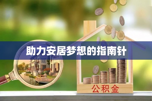 怀化助力安居梦想的指南针