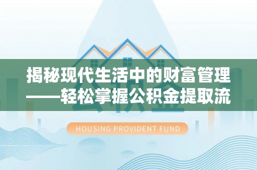 怀化揭秘现代生活中的财富管理——轻松掌握公积金提取流程的艺术