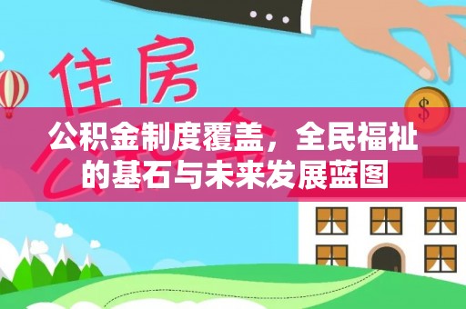 怀化公积金制度覆盖，全民福祉的基石与未来发展蓝图