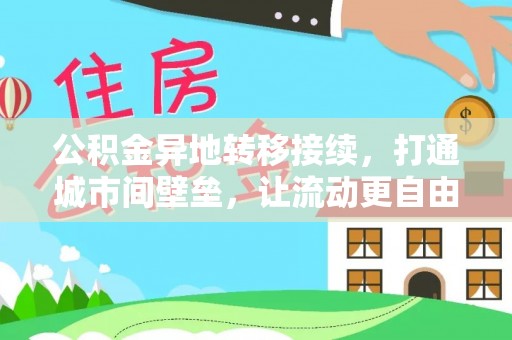 怀化公积金异地转移接续，打通城市间壁垒，让流动更自由