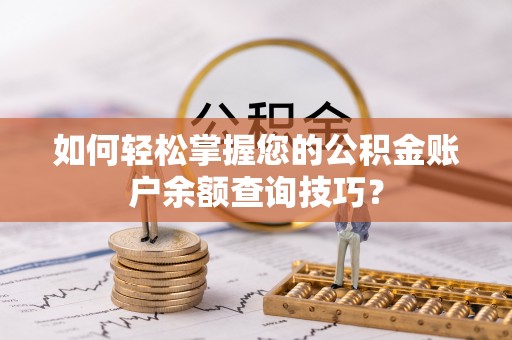 怀化如何轻松掌握您的公积金账户余额查询技巧？