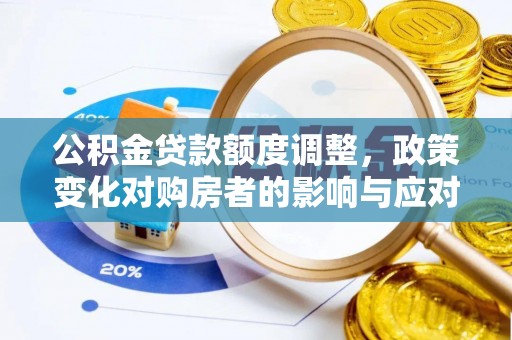 怀化公积金贷款额度调整，政策变化对购房者的影响与应对策略