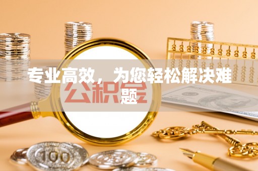 怀化专业高效，为您轻松解决难题