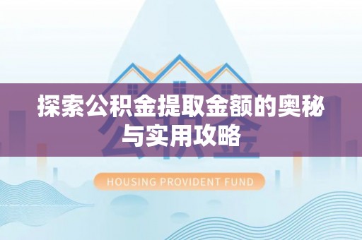 怀化探索公积金提取金额的奥秘与实用攻略