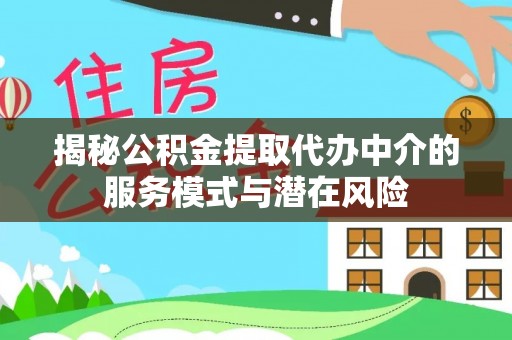 怀化揭秘公积金提取代办中介的服务模式与潜在风险