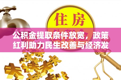 怀化公积金提取条件放宽，政策红利助力民生改善与经济发展
